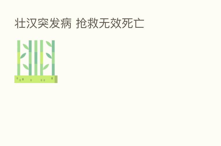 壮汉突发病 抢救无效死亡