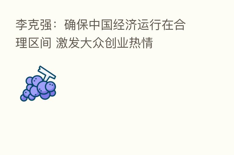 李克强:确保中国经济运行在合理区间 激发大众创业热情