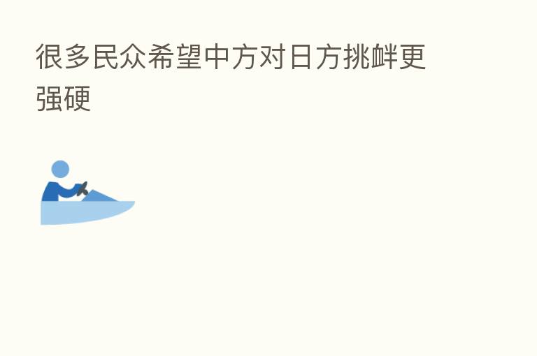 很多民众希望中方对日方挑衅更强硬