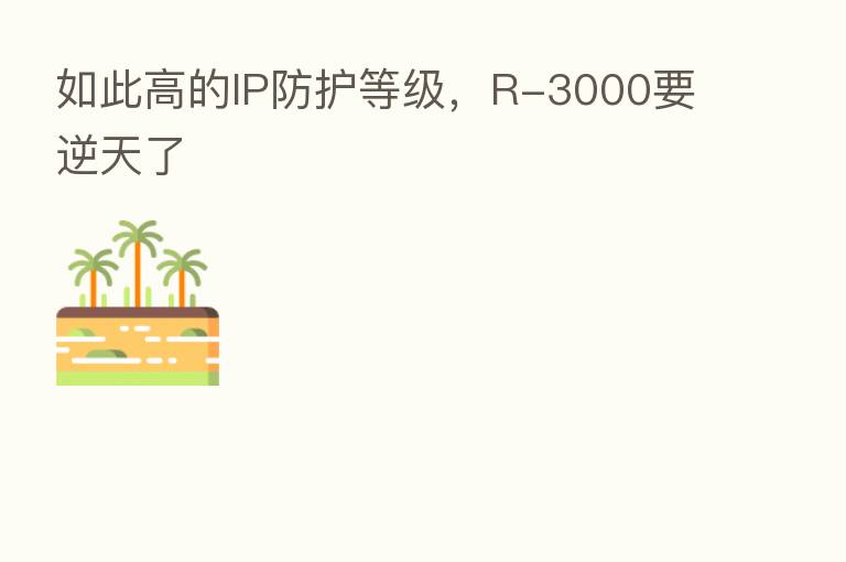 如此高的IP防护等级,R-3000要逆天了