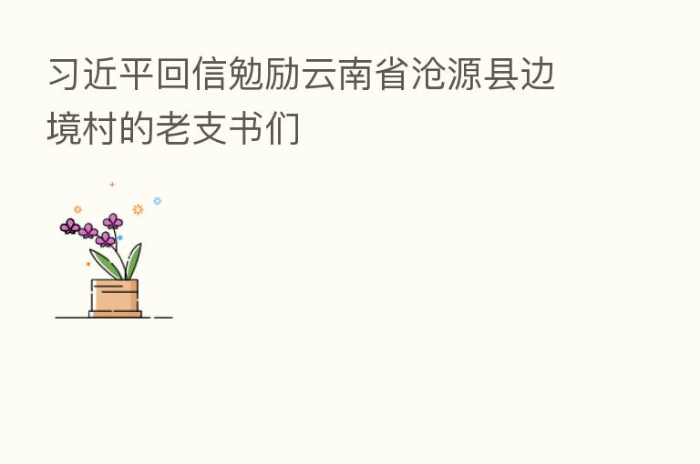 回信勉励云南省沧源县边境村的老支书们