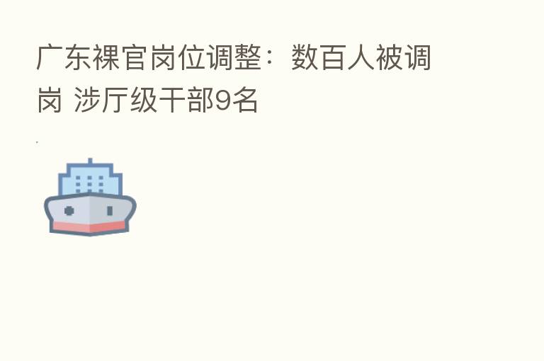 广东裸官岗位调整:数百人被调岗 涉厅级干部9名