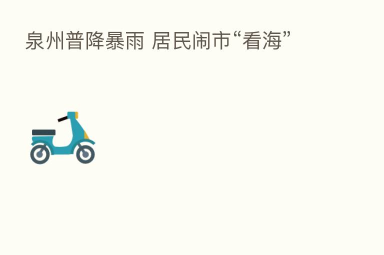 泉州普降暴雨 居民闹市“看海”