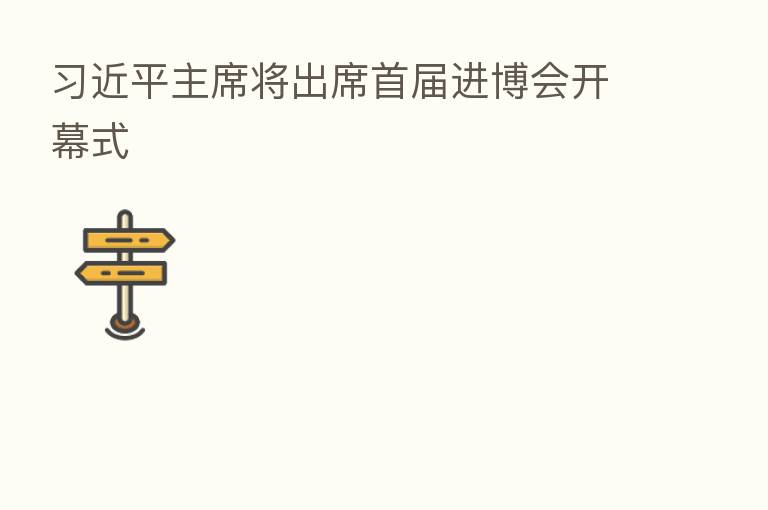 主席将出席首届进博会开幕式