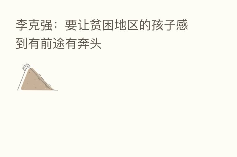 李克强：要让贫困地区的孩子感到有前途有奔头