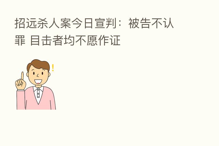 招远 人案今日宣判:被告不认罪 目击者均不愿作证