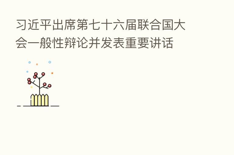          出席   七十六届联合国大会一般性辩论并发表重要讲话