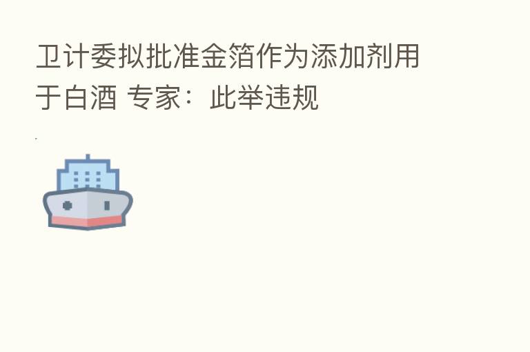 卫计委拟批准金箔作为添加剂用于白酒 专家:此举违规