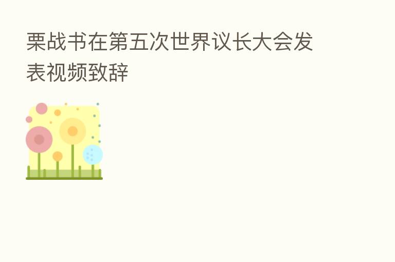栗战书在   五次世界议长大会发表视频致辞