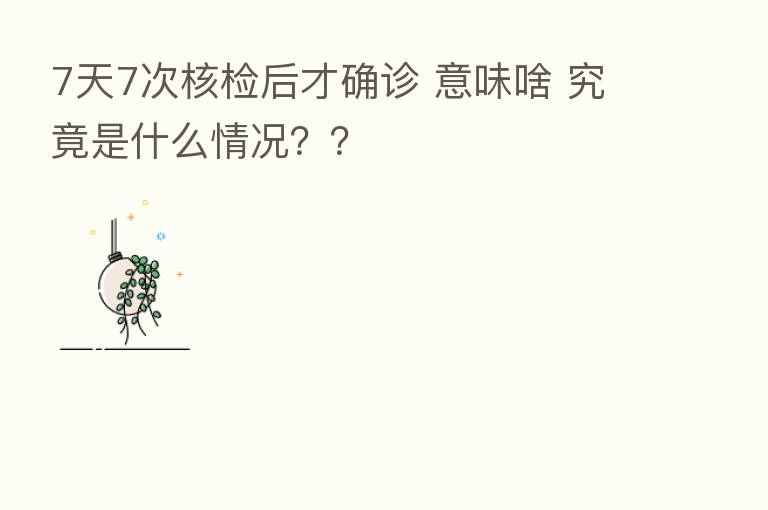 7天7次核检后才确诊 意味啥 究竟是什么情况??