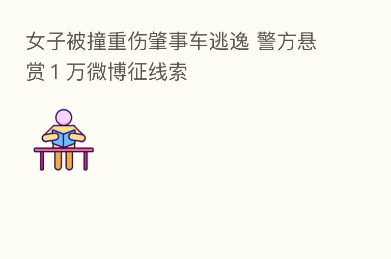 女子被撞重伤肇事车逃逸 警方悬赏１万微博征线索