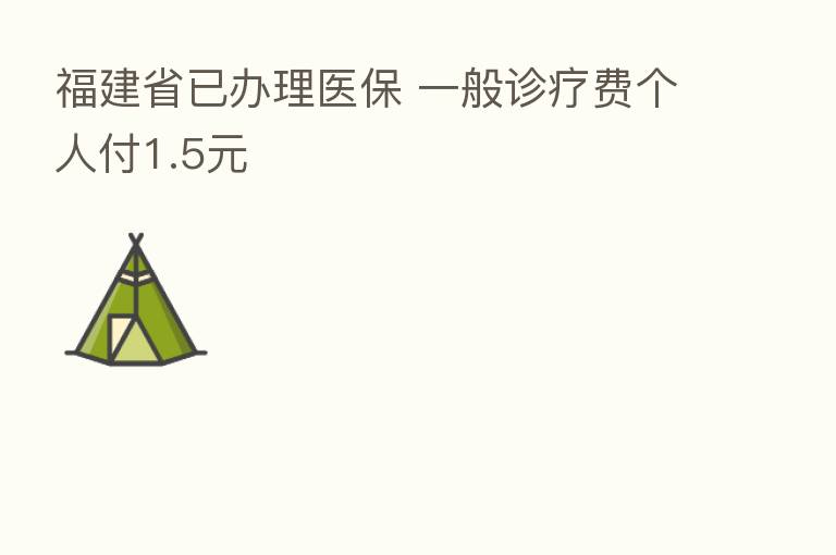 福建省已办理医保 一般诊疗费个人付1.5元