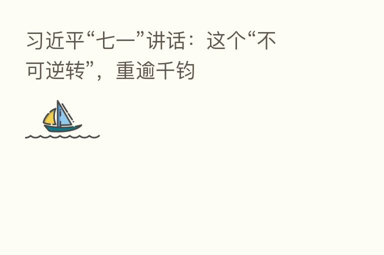 “七一”讲话:这个“不可逆转”,重逾千钧
