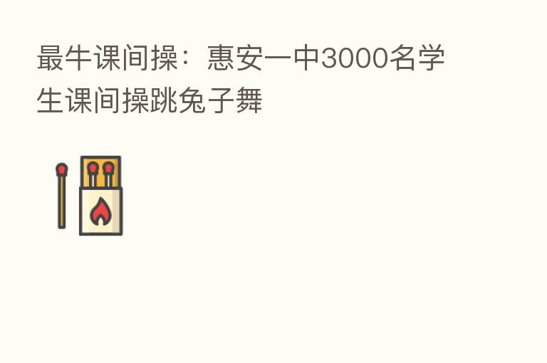 牛课间操:惠安一中3000名学生课间操跳兔子舞