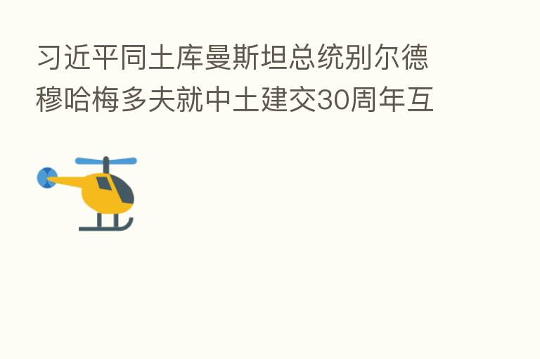 同土库曼斯坦总统别尔德穆哈梅多夫就中土建交30周年互致贺电