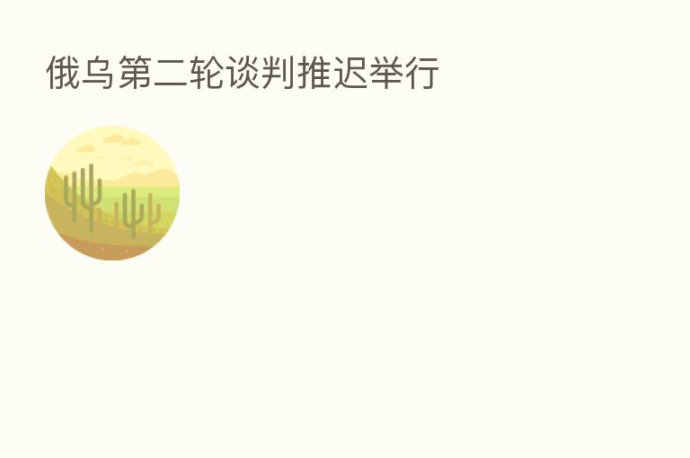 俄乌 二轮谈判推迟举行