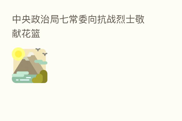 中央政治局七常委向抗战烈士敬献花篮
