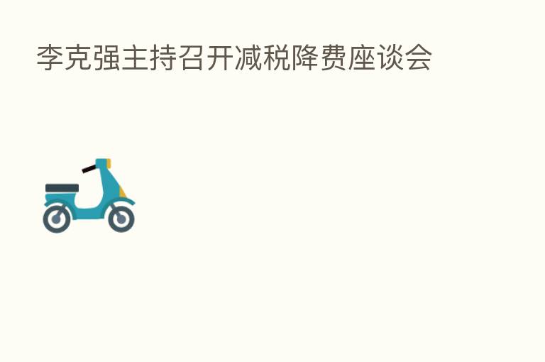 李克强主持召开减税降费座谈会