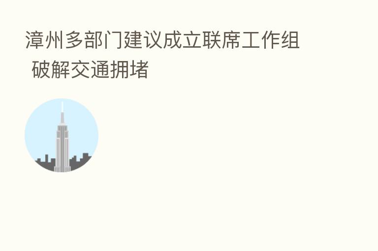 漳州多部门建议成立联席工作组 破解交通拥堵