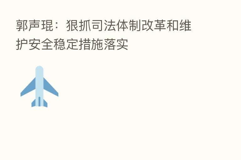 郭声琨:狠抓司法体制改革和维护安全稳定措施落实