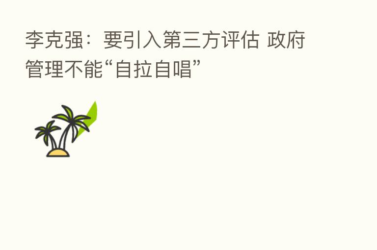 李克强：要引入   三方评估 政府管理不能“自拉自唱”