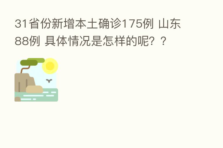 31省份新增本土确诊175例 山东88例 具体情况是怎样的呢??