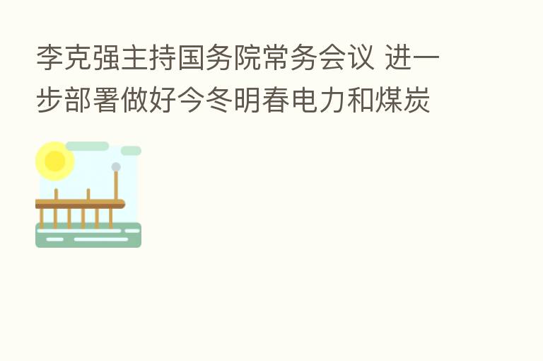 李克强主持国务院常务会议 进一步部署做好今冬明春电力和煤炭等供应