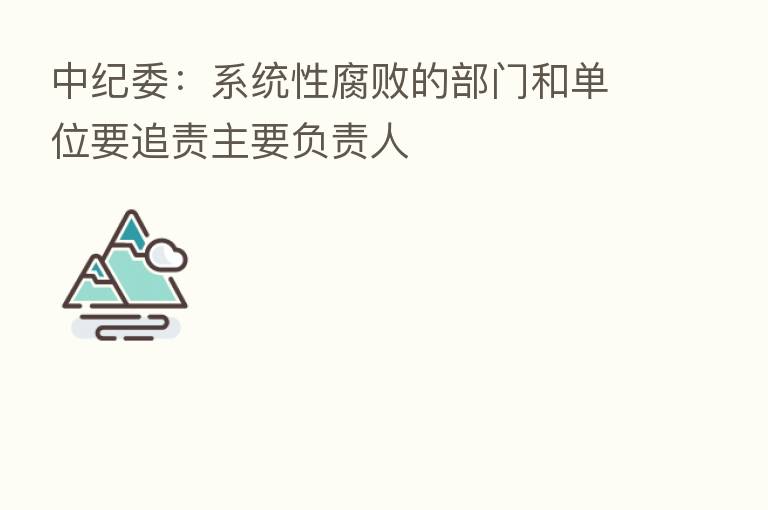 :系统性腐败的部门和单位要追责主要负责人