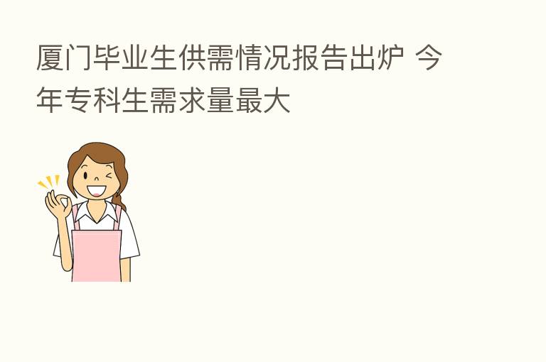 厦门毕业生供需情况报告出炉 今年专科生需求量 大