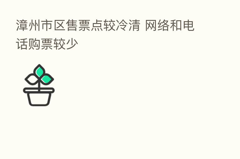 漳州市区售票点较冷清 网络和电话购票较少