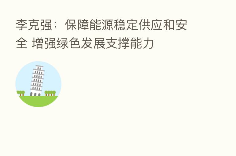 李克强:保障能源稳定供应和安全 增强绿色发展支撑能力