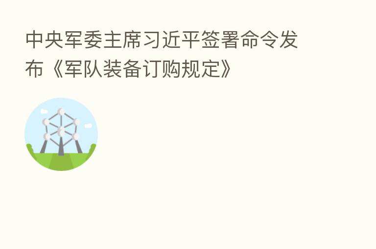 中央军委主席 签署命令发布《军队装备订购规定》