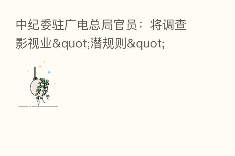 驻广电总局官员:将调查影视业"潜规则"