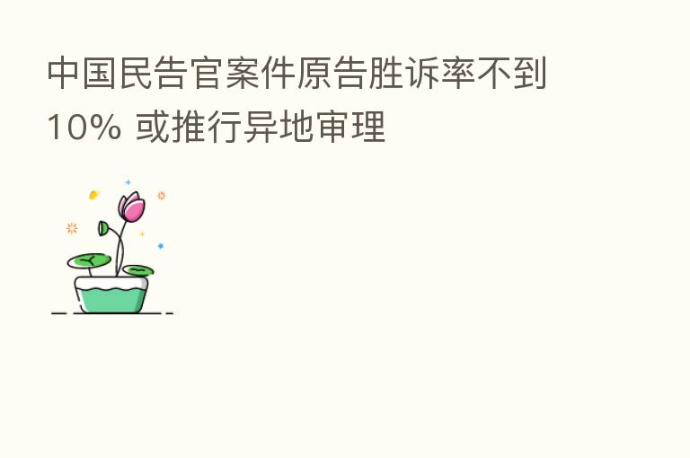 中国民告官案件原告胜诉率不到10% 或推行异地审理