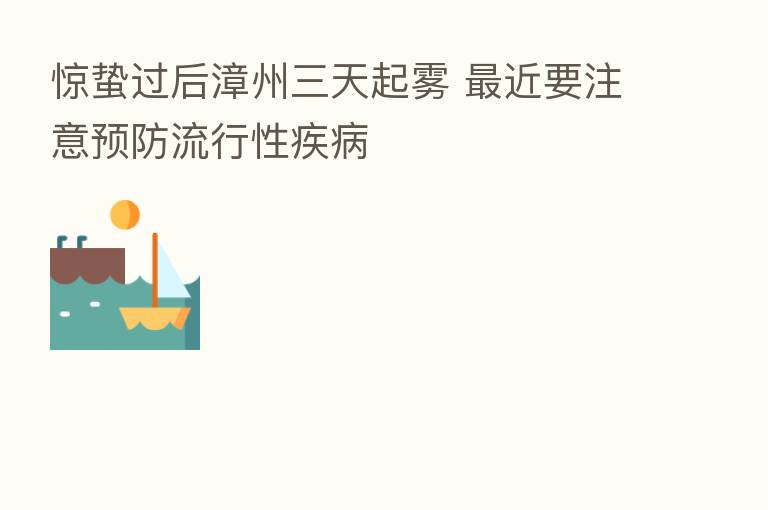 惊蛰过后漳州三天起雾 近要注意预防流行性疾病