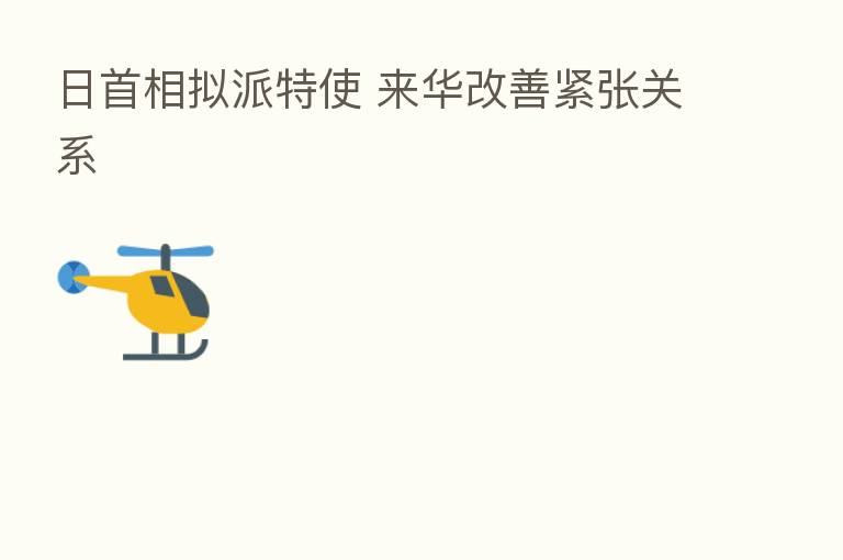 日首相拟派特使 来华改善紧张关系