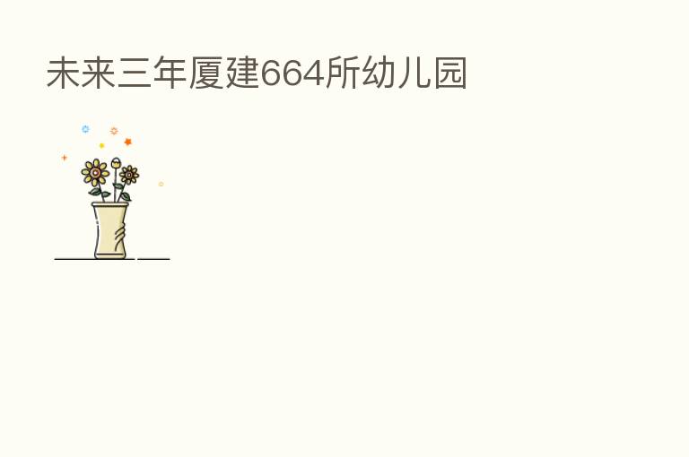 未来三年厦建664所幼儿园