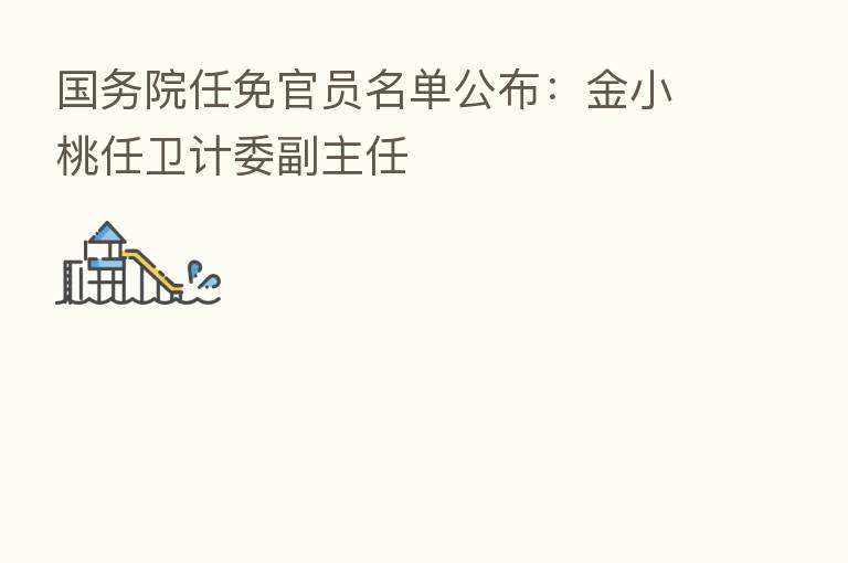 国务院任免官员名单公布：金小桃任卫计委副主任
