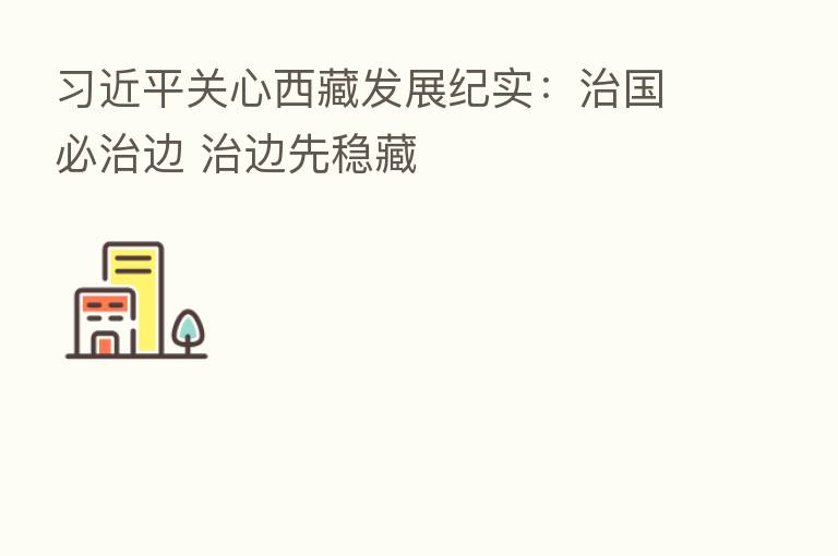 关心西藏发展纪实:治国必治边 治边先稳藏