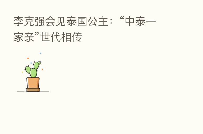 李克强会见泰国公主:“中泰一家亲”世代相传