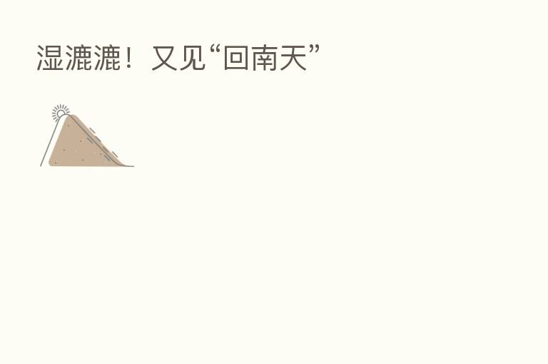 湿漉漉!又见“回南天”