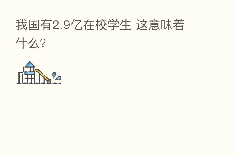 我国有2.9亿在校学生 这意味着什么？