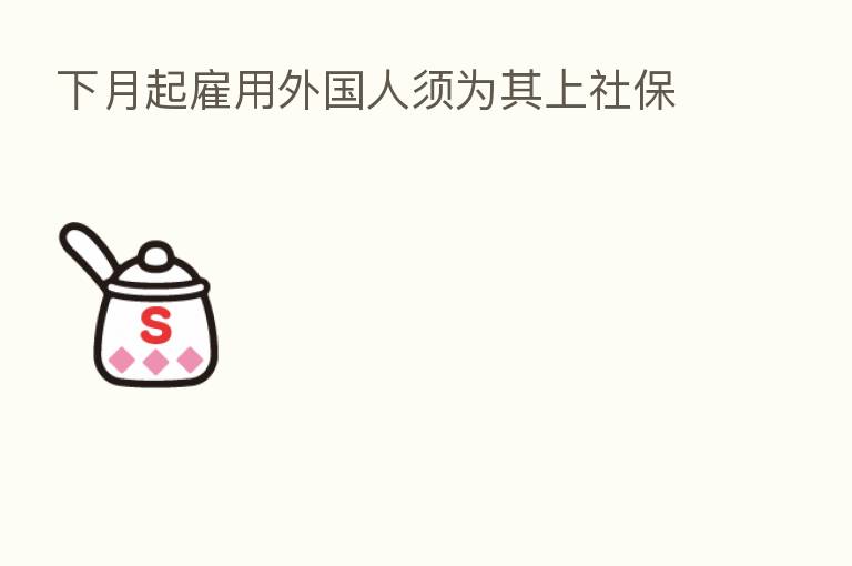 下月起雇用外国人须为其上社保