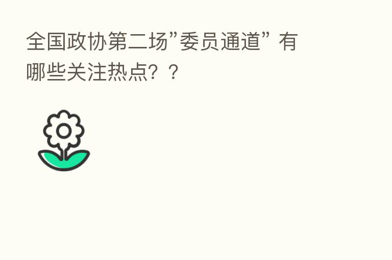 全国政协 二场”委员通道” 有哪些关注热点??