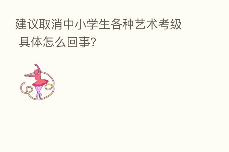 建议取消中小学生各种艺术考级 具体怎么回事?