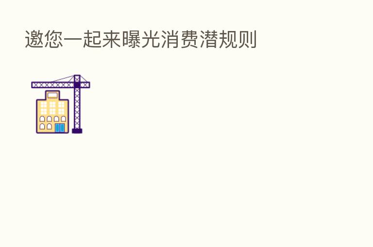 邀您一起来曝光消费潜规则