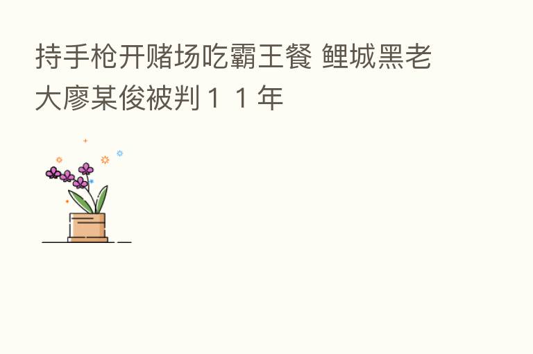 持手枪开赌场吃霸王餐 鲤城黑老大廖某俊被判11年