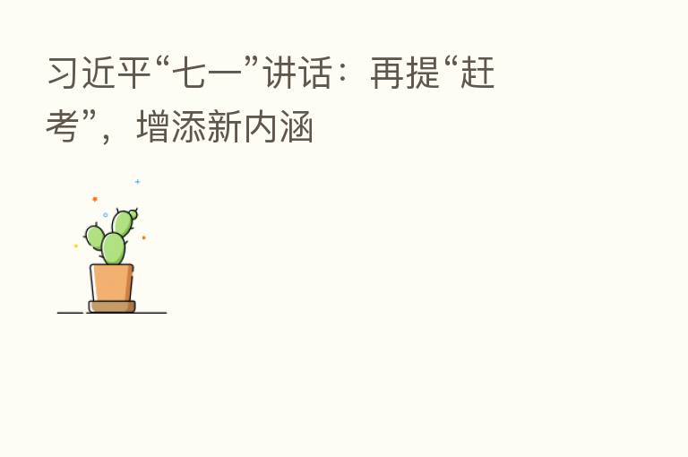 “七一”讲话:再提“赶考”,增添新内涵