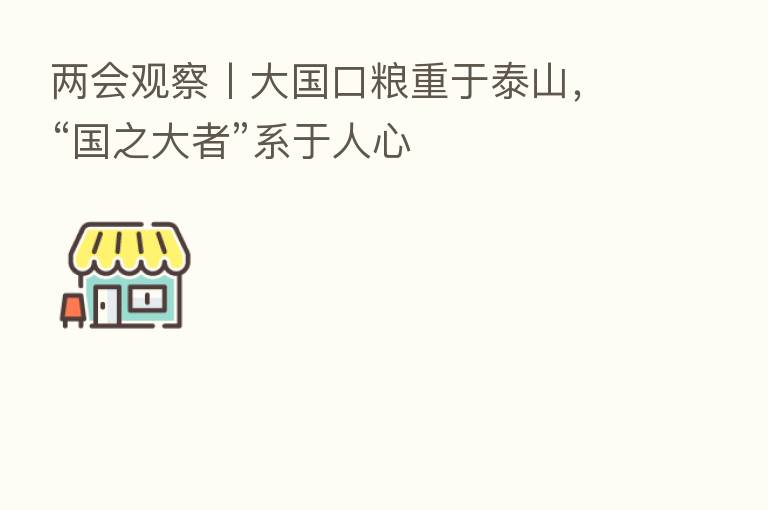 两会观察丨大国口粮重于泰山,“国之大者”系于人心
