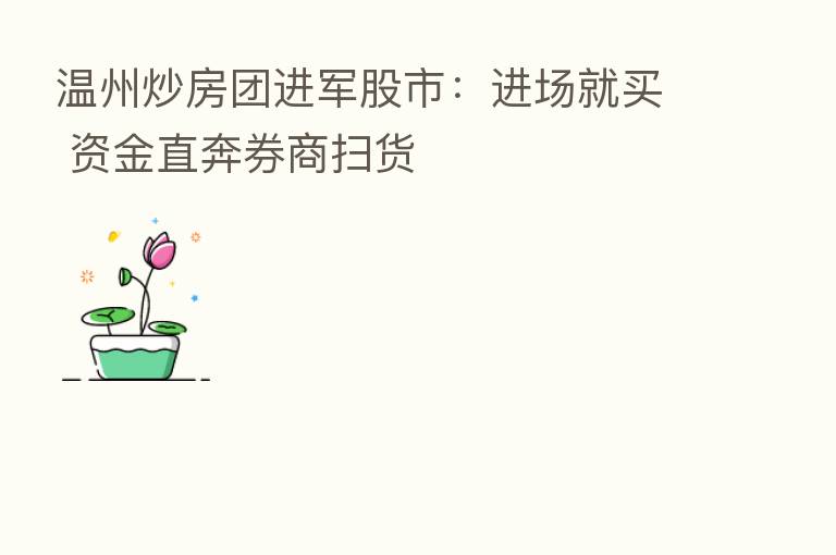 温州炒房团进军股市:进场就买 资金直奔券商扫货